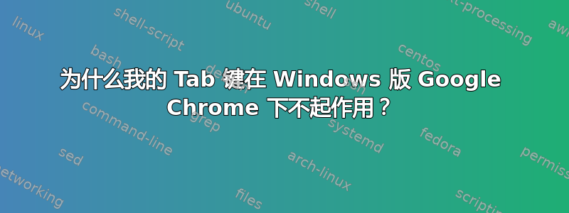 为什么我的 Tab 键在 Windows 版 Google Chrome 下不起作用？