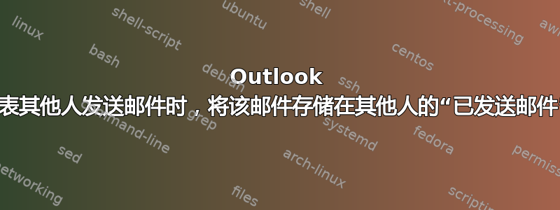 Outlook 2010：代表其他人发送邮件时，将该邮件存储在其他人的“已发送邮件”文件夹中