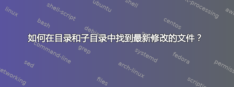 如何在目录和子目录中找到最新修改的文​​件？