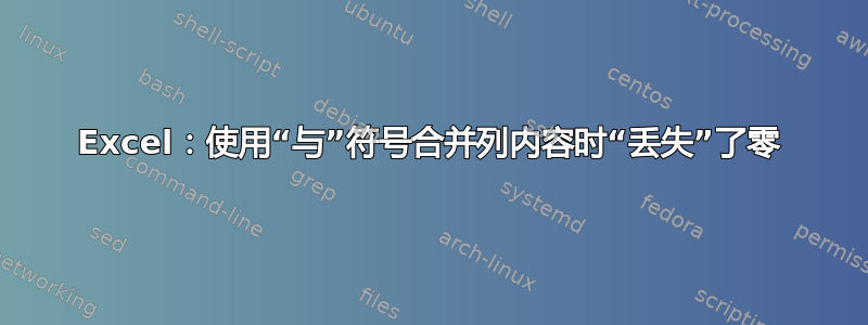 Excel：使用“与”符号合并列内容时“丢失”了零