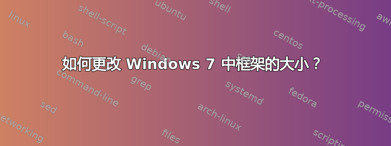 如何更改 Windows 7 中框架的大小？