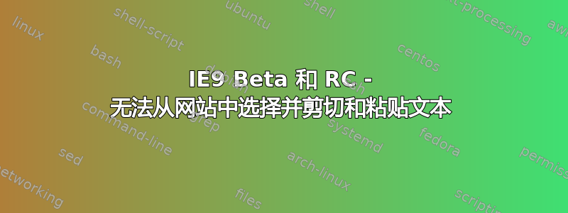 IE9 Beta 和 RC - 无法从网站中选择并剪切和粘贴文本