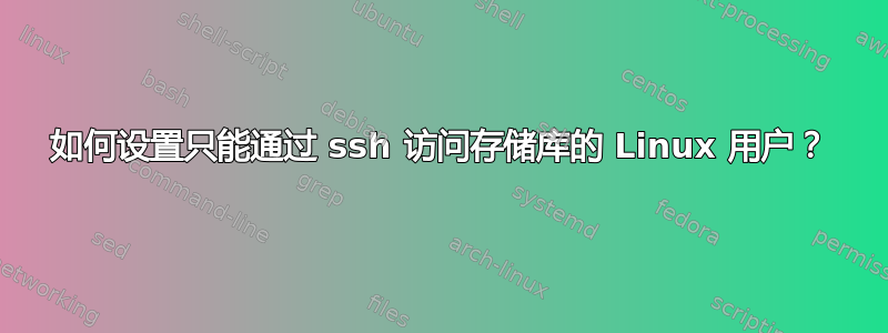 如何设置只能通过 ssh 访问存储库的 Linux 用户？