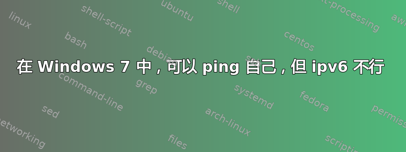 在 Windows 7 中，可以 ping 自己，但 ipv6 不行