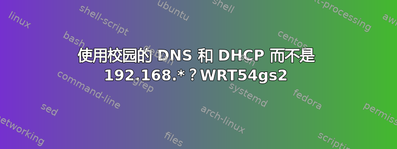 使用校园的 DNS 和 DHCP 而不是 192.168.*？WRT54gs2