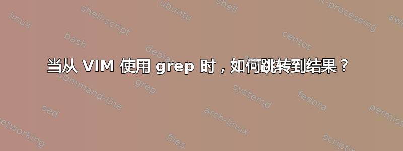 当从 VIM 使用 grep 时，如何跳转到结果？