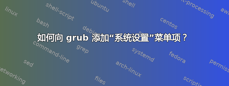 如何向 grub 添加“系统设置”菜单项？