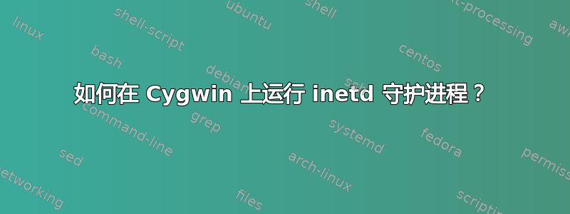 如何在 Cygwin 上运行 inetd 守护进程？