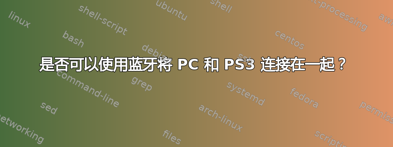 是否可以使用蓝牙将 PC 和 PS3 连接在一起？