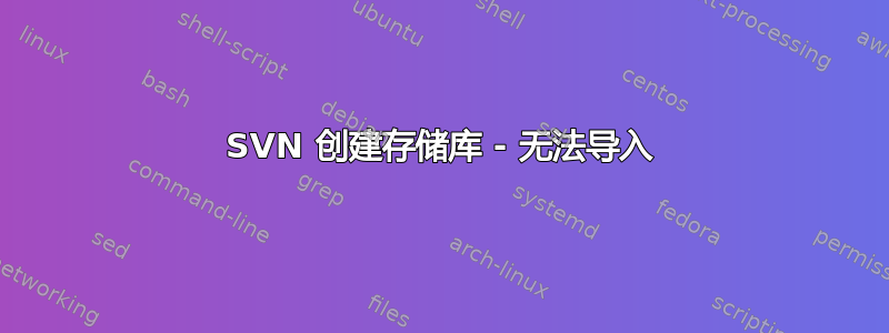 SVN 创建存储库 - 无法导入