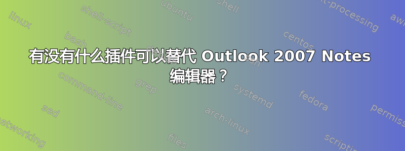 有没有什么插件可以替代 Outlook 2007 Notes 编辑器？