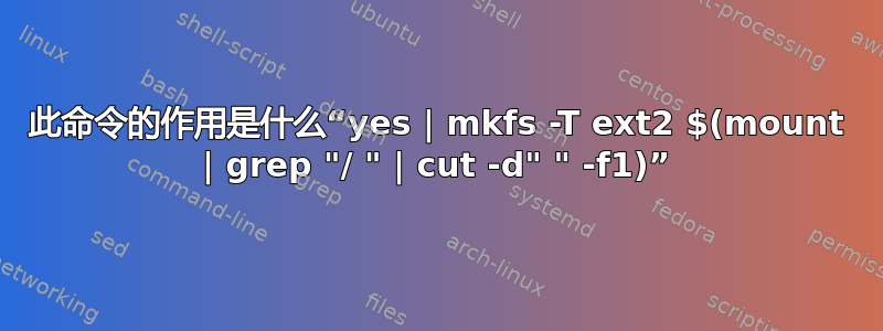 此命令的作用是什么“yes | mkfs -T ext2 $(mount | grep "/ " | cut -d" " -f1)”