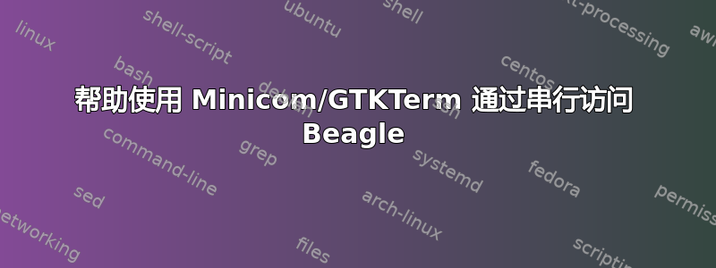 帮助使用 Minicom/GTKTerm 通过串行访问 Beagle