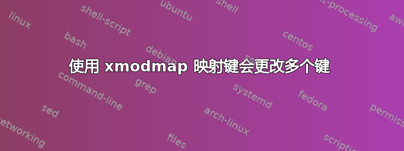 使用 xmodmap 映射键会更改多个键