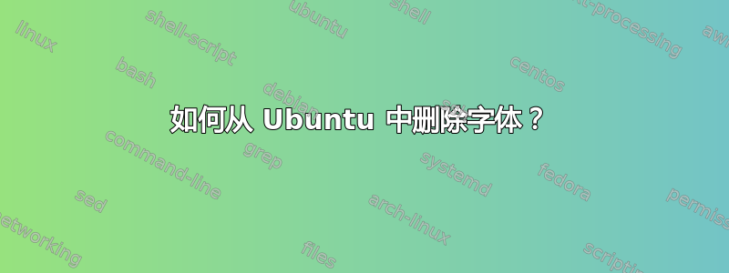 如何从 Ubuntu 中删除字体？