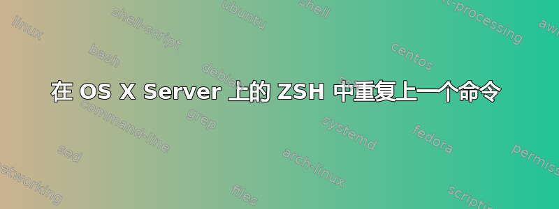 在 OS X Server 上的 ZSH 中重复上一个命令