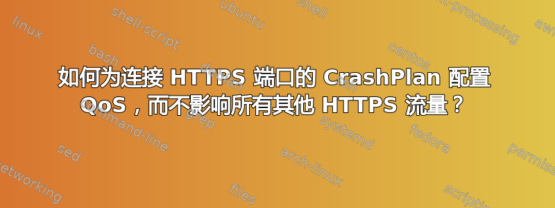 如何为连接 HTTPS 端口的 CrashPlan 配置 QoS，而不影响所有其他 HTTPS 流量？