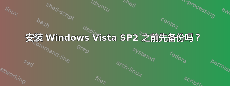 安装 Windows Vista SP2 之前先备份吗？