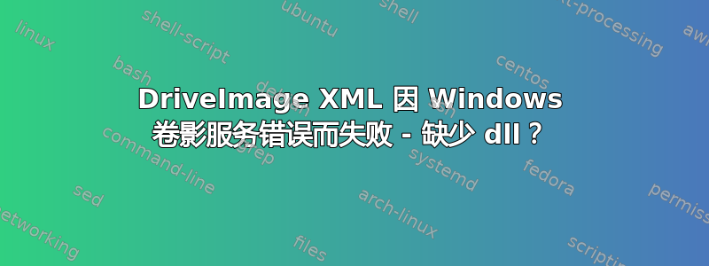 DriveImage XML 因 Windows 卷影服务错误而失败 - 缺少 dll？