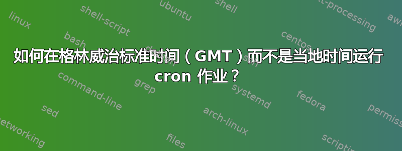 如何在格林威治标准时间（GMT）而不是当地时间运行 cron 作业？