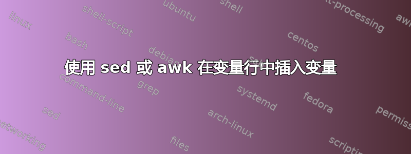 使用 sed 或 awk 在变量行中插入变量 