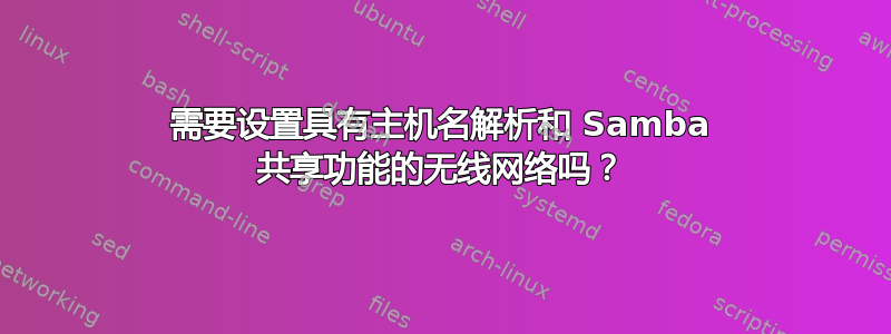 需要设置具有主机名解析和 Samba 共享功能的无线网络吗？