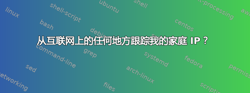 从互联网上的任何地方跟踪我的家庭 IP？