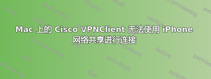 Mac 上的 Cisco VPNClient 无法使用 iPhone 网络共享进行连接