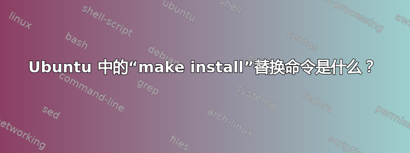 Ubuntu 中的“make install”替换命令是什么？