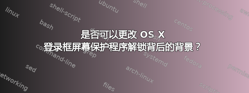 是否可以更改 OS X 登录框屏幕保护程序解锁背后的背景？