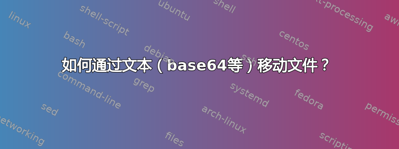 如何通过文本（base64等）移动文件？