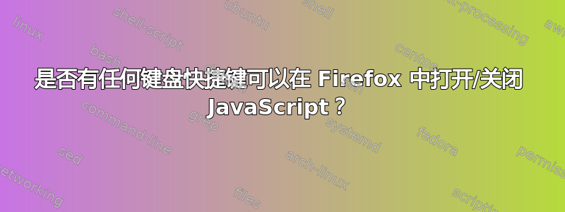 是否有任何键盘快捷键可以在 Firefox 中打开/关闭 JavaScript？