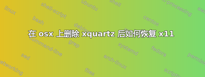 在 osx 上删除 xquartz 后如何恢复 x11