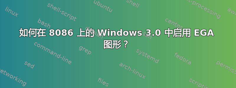 如何在 8086 上的 Windows 3.0 中启用 EGA 图形？