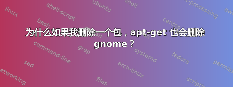 为什么如果我删除一个包，apt-get 也会删除 gnome？