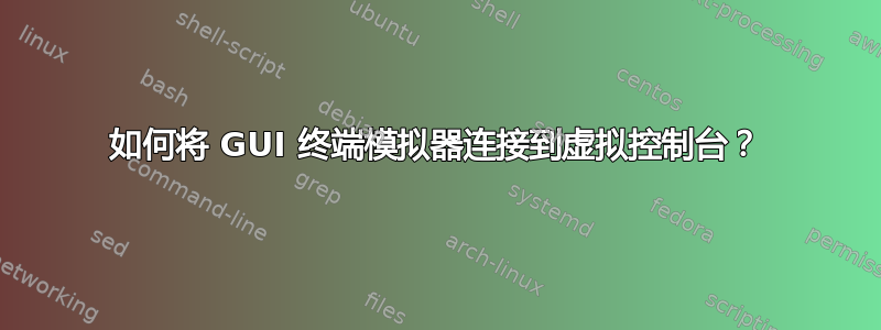 如何将 GUI 终端模拟器连接到虚拟控制台？