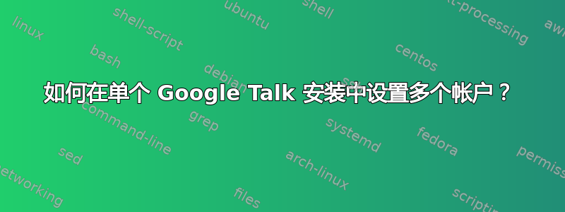 如何在单个 Google Talk 安装中设置多个帐户？