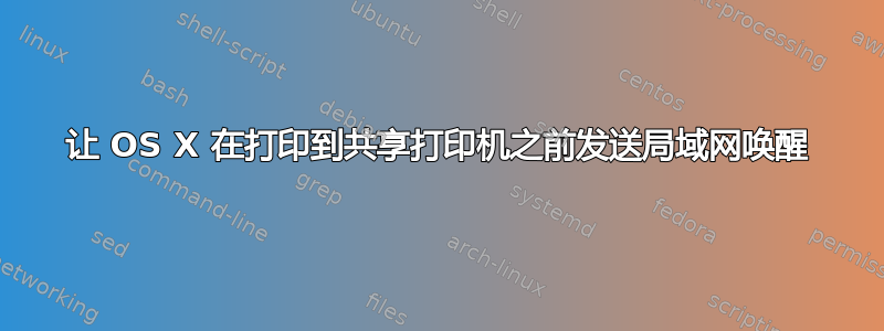 让 OS X 在打印到共享打印机之前发送局域网唤醒