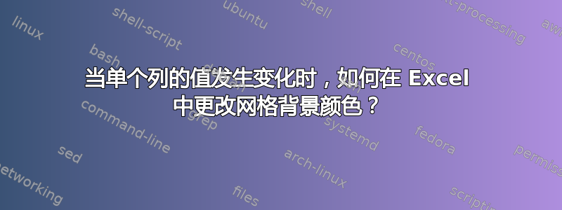 当单个列的值发生变化时，如何在 Excel 中更改网格背景颜色？