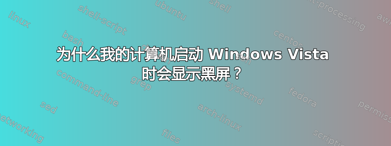 为什么我的计算机启动 Windows Vista 时会显示黑屏？