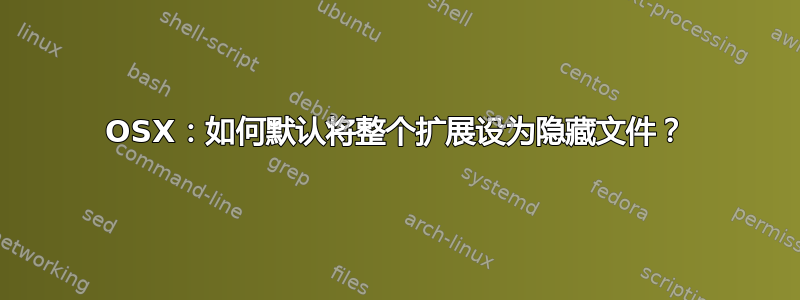 OSX：如何默认将整个扩展设为隐藏文件？