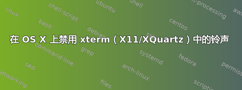 在 OS X 上禁用 xterm（X11/XQuartz）中的铃声