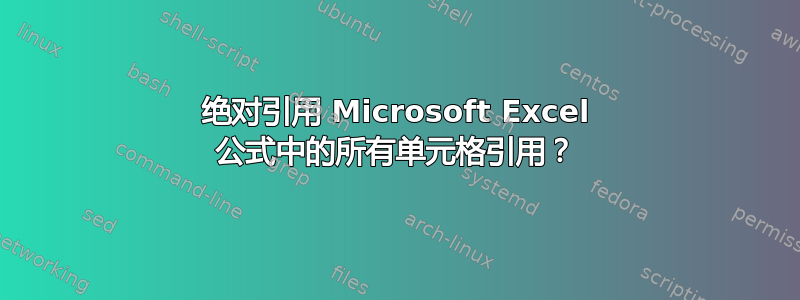 绝对引用 Microsoft Excel 公式中的所有单元格引用？