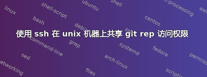 使用 ssh 在 unix 机器上共享 git rep 访问权限