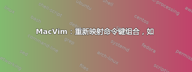 MacVim：重新映射命令键组合，如