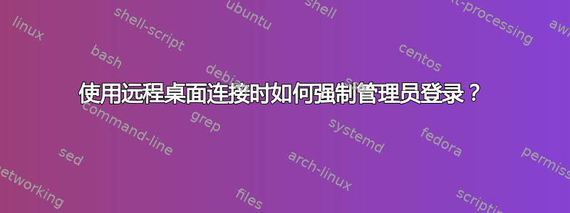 使用远程桌面连接时如何强制管理员登录？