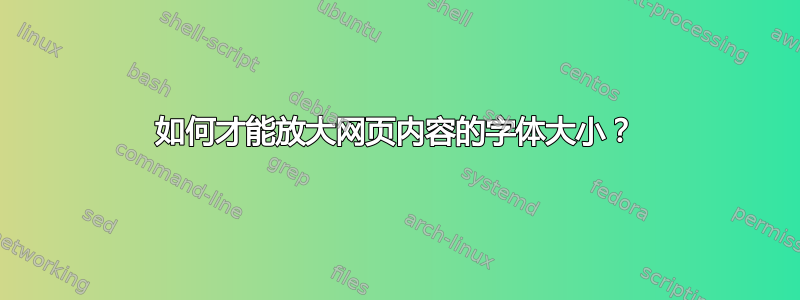 如何才能放大网页内容的字体大小？