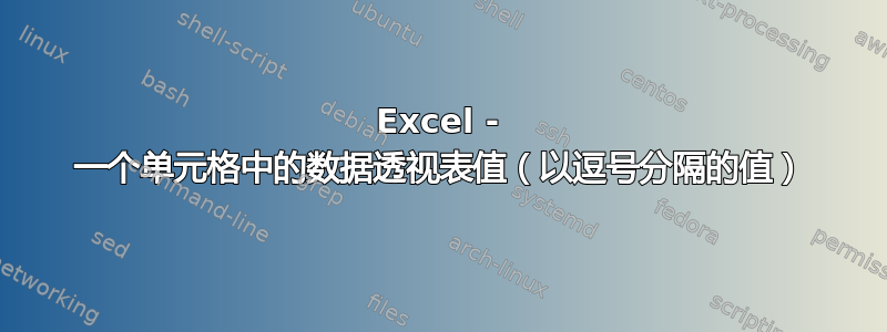 Excel - 一个单元格中的数据透视表值（以逗号分隔的值）