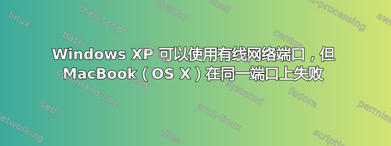 Windows XP 可以使用有线网络端口，但 MacBook（OS X）在同一端口上失败