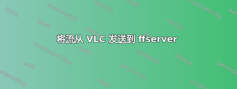 将流从 VLC 发送到 ffserver